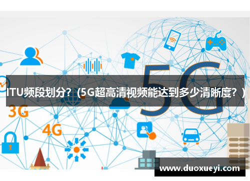 ITU频段划分？(5G超高清视频能达到多少清晰度？)